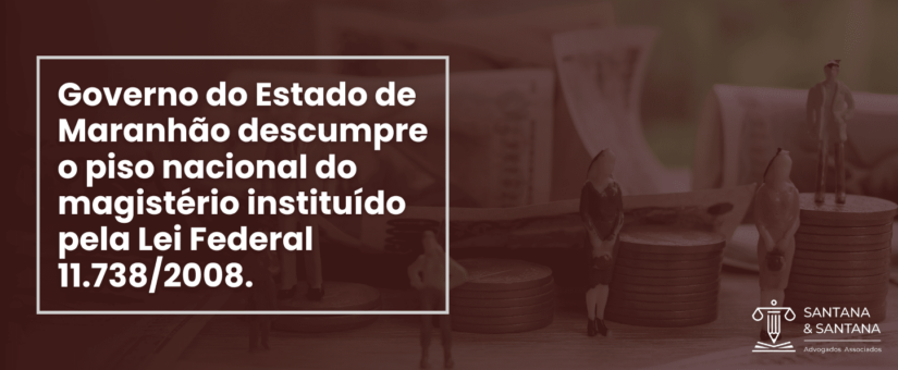 Governo do Estado de Maranhão descumpre o piso nacional do magistério instituído pela Lei Federal 11.738/2008.