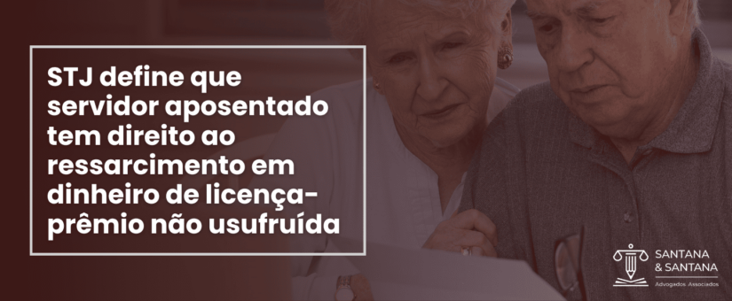 STJ fixa tese de que o servidor público aposentado tem direito ao ressarcimento, em dinheiro, de licença-prêmio não usufruída na atividade