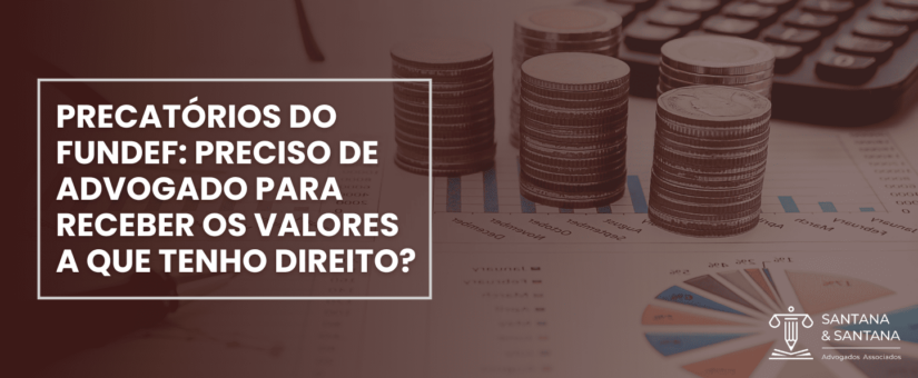 PRECATÓRIOS DO FUNDEF: PRECISO DE ADVOGADO PARA RECEBER OS VALORES A QUE TENHO DIREITO?